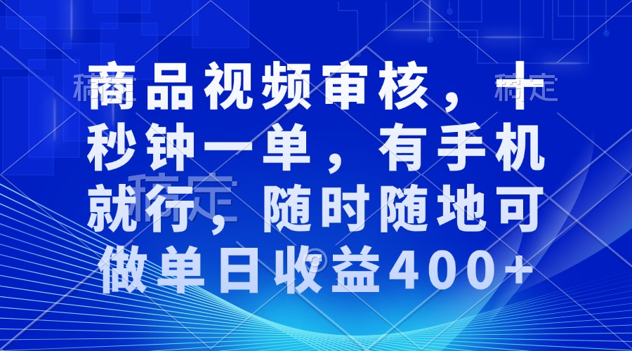 （13963期）审核视频，十秒钟一单，有手机就行，随时随地可做单日收益400+_大叔资源库创业项目网-大叔资源库-资源-项目-副业-兼职-创业-大叔的库-大叔的库