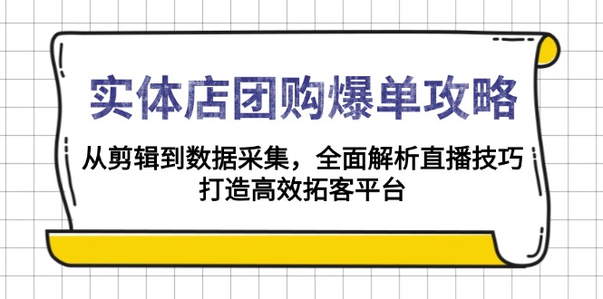 （13947期）实体店-团购爆单攻略：从剪辑到数据采集，全面解析直播技巧，打造高效…_大叔资源库创业项目网-大叔资源库-资源-项目-副业-兼职-创业-大叔的库-大叔的库