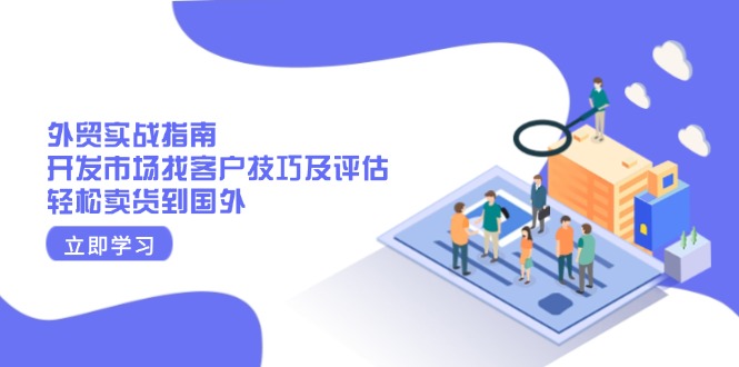 （13987期）外贸实战指南：开发市场找客户技巧及评估，轻松卖货到国外_大叔资源库创业项目网-大叔资源库-资源-项目-副业-兼职-创业-大叔的库-大叔的库