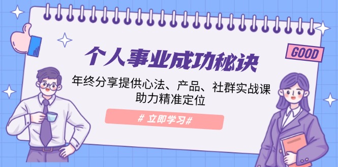 （13962期）个人事业成功秘诀：年终分享提供心法、产品、社群实战课、助力精准定位_大叔资源库创业项目网-大叔资源库-资源-项目-副业-兼职-创业-大叔的库-大叔的库