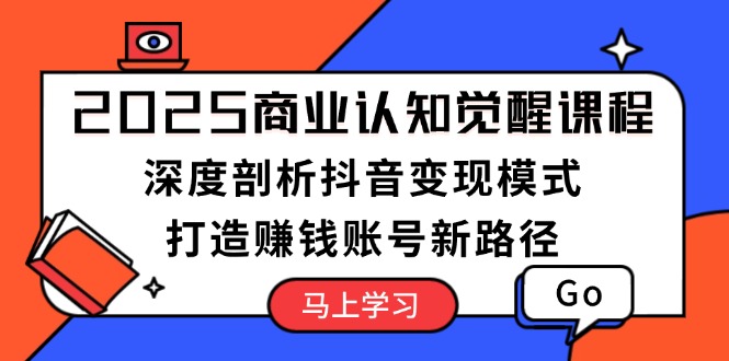 （13948期）2025商业认知觉醒课程：深度剖析抖音变现模式，打造赚钱账号新路径_大叔资源库创业项目网-大叔资源库-资源-项目-副业-兼职-创业-大叔的库-大叔的库