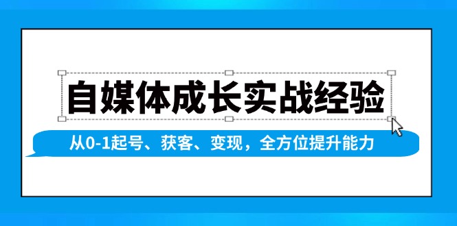 （13963期）自媒体成长实战经验，从0-1起号、获客、变现，全方位提升能力_大叔资源库创业项目网-大叔资源库-资源-项目-副业-兼职-创业-大叔的库-大叔的库