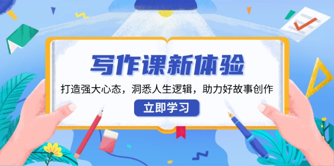 （13938期）写作课新体验，打造强大心态，洞悉人生逻辑，助力好故事创作_大叔资源库创业项目网-大叔资源库-资源-项目-副业-兼职-创业-大叔的库-大叔的库