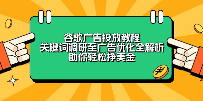 （13922期）谷歌广告投放教程：关键词调研至广告优化全解析，助你轻松挣美金_大叔资源库创业项目网-大叔资源库-资源-项目-副业-兼职-创业-大叔的库-大叔的库