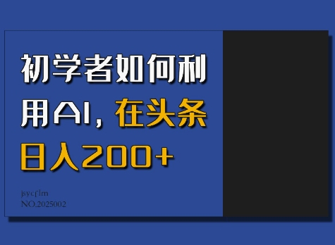 初学者如何利用AI，在头条日入200+——大叔资源库创业项目网-大叔资源库-资源-项目-副业-兼职-创业-大叔的库-大叔的库