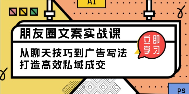 （13989期）朋友圈文案实战课：从聊天技巧到广告写法，打造高效私域成交_大叔资源库创业项目网-大叔资源库-资源-项目-副业-兼职-创业-大叔的库-大叔的库