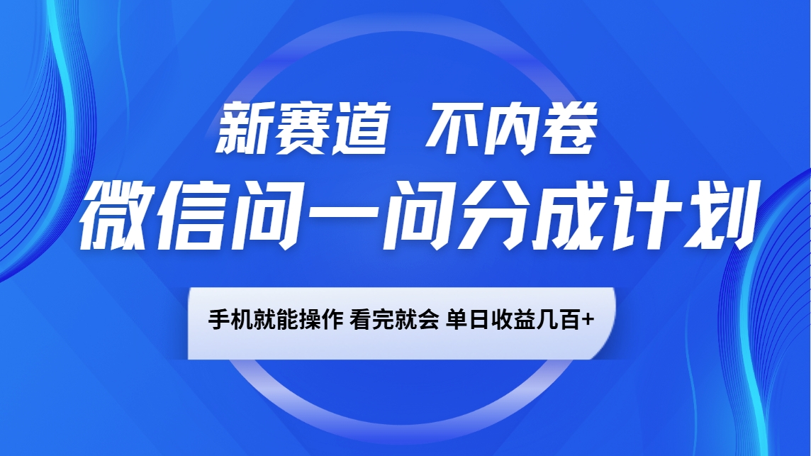 微信问一问分成计划，新赛道不内卷，长期稳定 手机就能操作，单日收益几百+_大叔资源库-大叔资源库-资源-项目-副业-兼职-创业-大叔的库-大叔的库