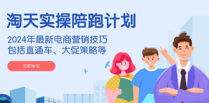 （14008期）淘天实操陪跑计划，2024年最新电商营销技巧，包括直通车、大促策略等_大叔资源库创业项目网-大叔资源库-资源-项目-副业-兼职-创业-大叔的库-大叔的库