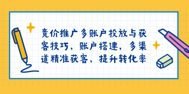 （13979期）竞价推广多账户投放与获客技巧，账户搭建，多渠道精准获客，提升转化率_大叔资源库创业项目网-大叔资源库-资源-项目-副业-兼职-创业-大叔的库-大叔的库