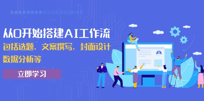 （13949期）从0开始搭建AI工作流，包括选题、文案撰写、封面设计、数据分析等_大叔资源库创业项目网-大叔资源库-资源-项目-副业-兼职-创业-大叔的库-大叔的库
