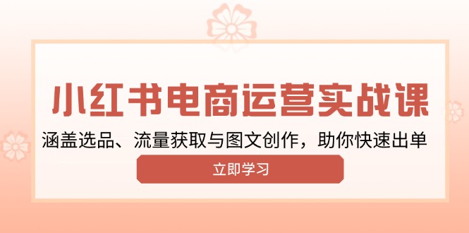 （13962期）小红书变现运营实战课，涵盖选品、流量获取与图文创作，助你快速出单_大叔资源库创业项目网-大叔资源库-资源-项目-副业-兼职-创业-大叔的库-大叔的库