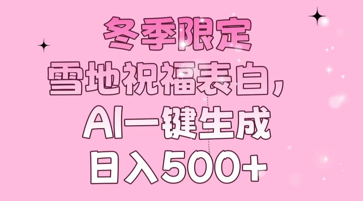 （13926期）冬季限定，雪地祝福表白，AI一键生成，日入500+_大叔资源库创业项目网-大叔资源库-资源-项目-副业-兼职-创业-大叔的库-大叔的库