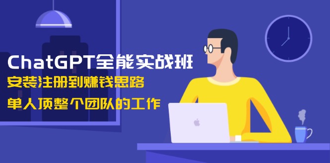 （13965期）ChatGPT全能实战班，安装注册到赚钱思路，单人顶整个团队的工作_大叔资源库创业项目网-大叔资源库-资源-项目-副业-兼职-创业-大叔的库-大叔的库