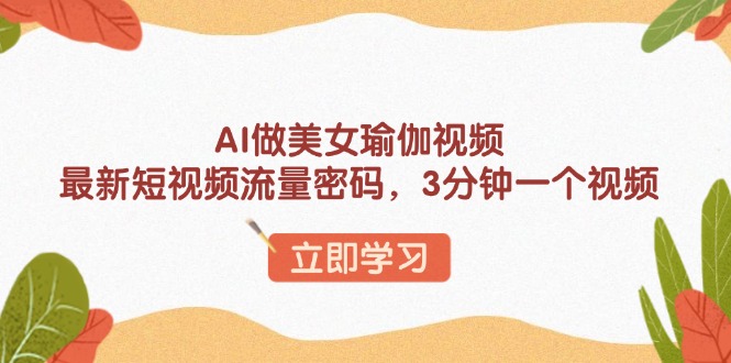 （13992期）AI做美女瑜伽视频，最新短视频流量密码，3分钟一个视频_大叔资源库创业项目网-大叔资源库-资源-项目-副业-兼职-创业-大叔的库-大叔的库