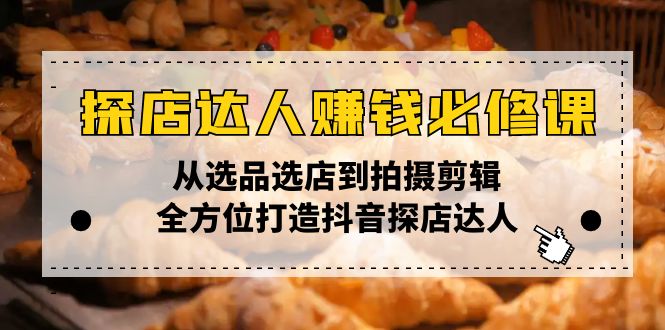 （13971期）探店达人赚钱必修课，从选品选店到拍摄剪辑，全方位打造抖音探店达人_大叔资源库创业项目网-大叔资源库-资源-项目-副业-兼职-创业-大叔的库-大叔的库