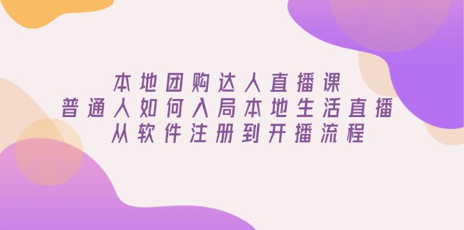 （13981期）本地团购达人直播课：普通人如何入局本地生活直播 , 从软件注册到开播流程_大叔资源库创业项目网-大叔资源库-资源-项目-副业-兼职-创业-大叔的库-大叔的库