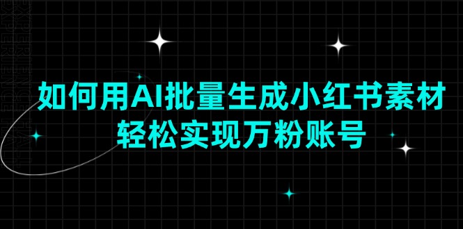 （13992期）如何用AI批量生成小红书素材，轻松实现万粉账号_大叔资源库创业项目网-大叔资源库-资源-项目-副业-兼职-创业-大叔的库-大叔的库