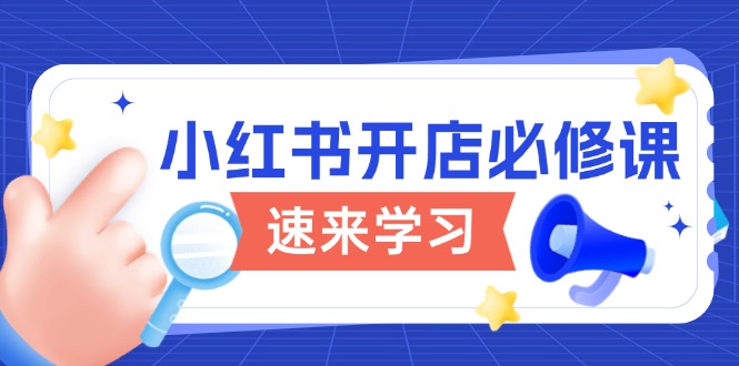 （13972期）小红书开店必修课，详解开店流程与玩法规则，开启电商变现之旅_大叔资源库创业项目网-大叔资源库-资源-项目-副业-兼职-创业-大叔的库-大叔的库