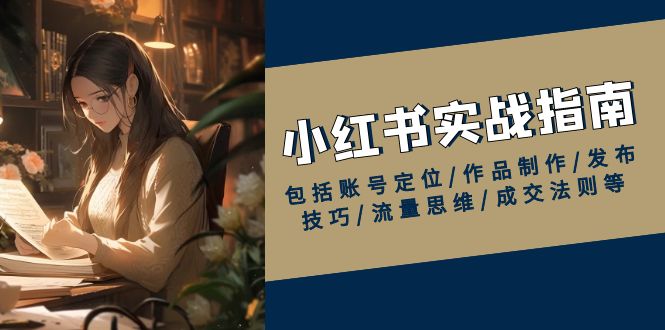 （13974期）小红书实战指南，包括账号定位/作品制作/发布技巧/流量思维/成交法则等_大叔资源库创业项目网-大叔资源库-资源-项目-副业-兼职-创业-大叔的库-大叔的库