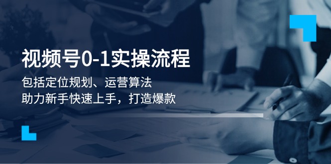 （13984期）视频号0-1实战流程，包括定位规划、运营算法，助力新手快速上手，打造爆款_大叔资源库创业项目网-大叔资源库-资源-项目-副业-兼职-创业-大叔的库-大叔的库