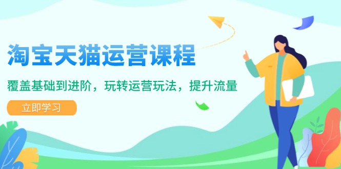 （14002期）淘宝天猫运营课程，覆盖基础到进阶，玩转运营玩法，提升流量_大叔资源库创业项目网-大叔资源库-资源-项目-副业-兼职-创业-大叔的库-大叔的库