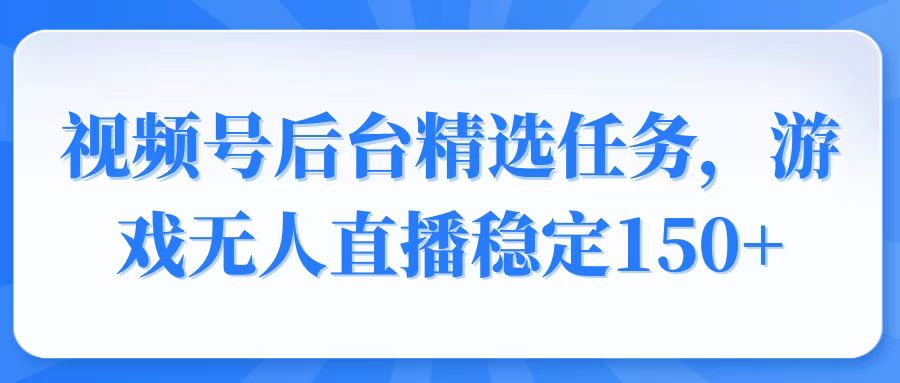 （14004期）视频号精选变现任务，游戏无人直播稳定150+_大叔资源库创业项目网-大叔资源库-资源-项目-副业-兼职-创业-大叔的库-大叔的库