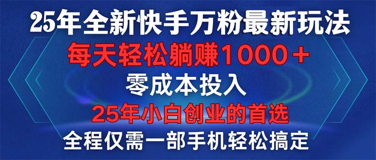 （14005期）25年全新快手万粉玩法，全程一部手机轻松搞定，一分钟两条作品，零成本…_大叔资源库创业项目网-大叔资源库-资源-项目-副业-兼职-创业-大叔的库-大叔的库