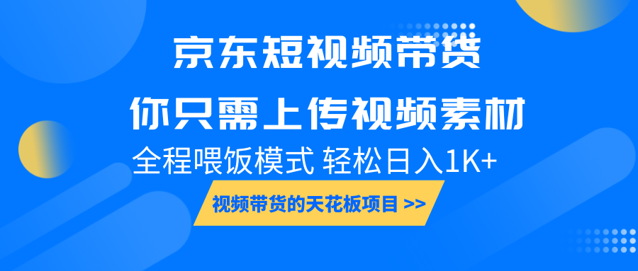 京东短视频带货， 你只需上传视频素材轻松日入1000+， 小白宝妈轻松上手_大叔资源库-大叔资源库-资源-项目-副业-兼职-创业-大叔的库-大叔的库