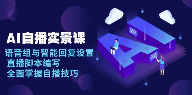 AI自播实景课：语音组与智能回复设置 , 直播脚本编写 , 全面掌握自播技巧_大叔资源库-大叔资源库-资源-项目-副业-兼职-创业-大叔的库-大叔的库
