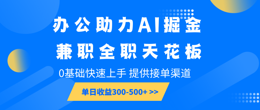 办公助力AI掘金，兼职全职天花板，0基础快速上手，单日收益300-500+_大叔资源库-大叔资源库-资源-项目-副业-兼职-创业-大叔的库-大叔的库