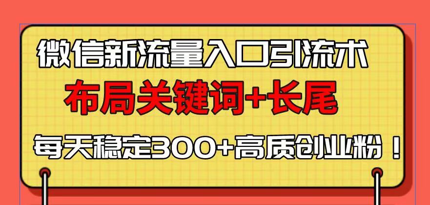 （13897期）微信新流量入口引流术，布局关键词+长尾，每天稳定300+高质创业粉！_大叔资源库创业项目网-大叔资源库-资源-项目-副业-兼职-创业-大叔的库-大叔的库