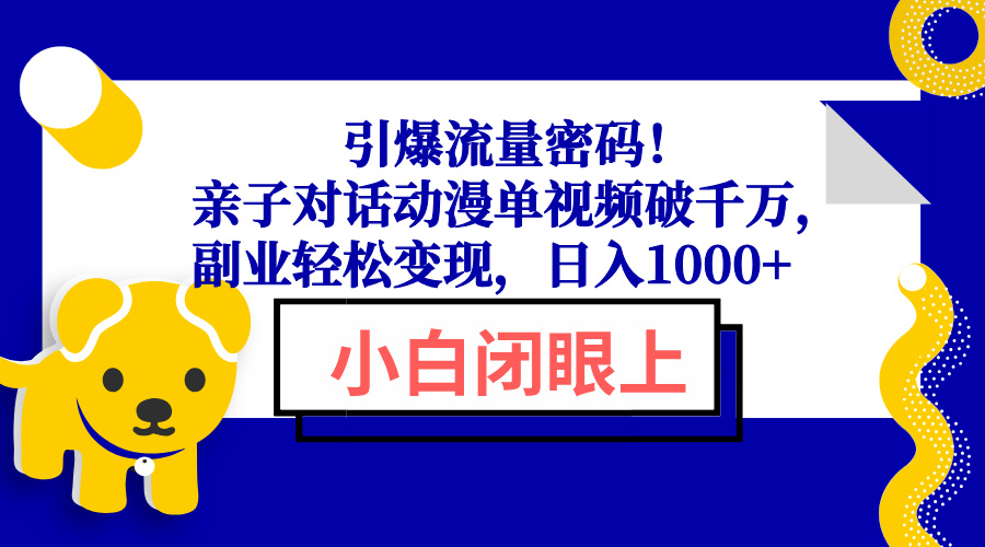 （13956期）引爆流量密码！亲子对话动漫单视频破千万，副业轻松变现，日入1000+_大叔资源库创业项目网-大叔资源库-资源-项目-副业-兼职-创业-大叔的库-大叔的库