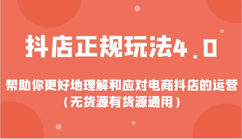 抖店正规玩法4.0，帮助你更好地理解和应对电商抖店的运营（无货源有货源通用）_大叔资源库-大叔资源库-资源-项目-副业-兼职-创业-大叔的库-大叔的库