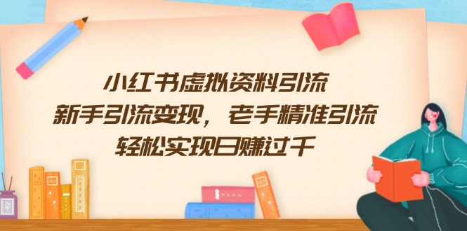 （13995期）小红书虚拟资料引流，新手引流变现，老手精准引流，轻松实现日赚过千_大叔资源库创业项目网-大叔资源库-资源-项目-副业-兼职-创业-大叔的库-大叔的库