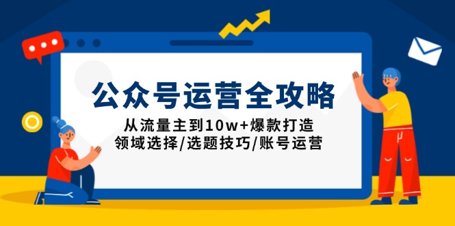 （13996期）公众号运营全攻略：从流量主到10w+爆款打造，领域选择/选题技巧/账号运营_大叔资源库创业项目网-大叔资源库-资源-项目-副业-兼职-创业-大叔的库-大叔的库