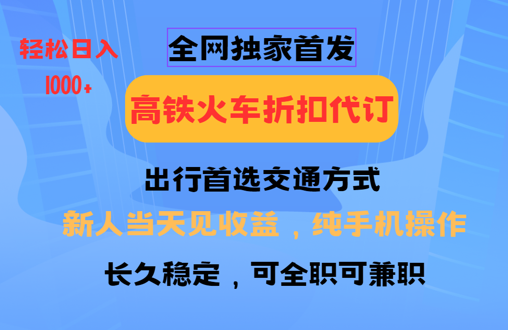 全网独家首发   全国高铁火车折扣代订   新手当日变现  纯手机操作 日入1000+_大叔资源库-大叔资源库-资源-项目-副业-兼职-创业-大叔的库-大叔的库