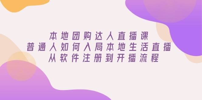 本地团购达人直播课：普通人如何入局本地生活直播 , 从软件注册到开播流程_大叔资源库-大叔资源库-资源-项目-副业-兼职-创业-大叔的库-大叔的库