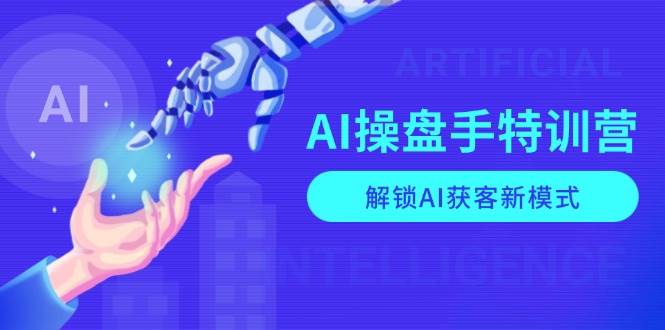 AI操盘手特训营，解锁AI获客新模式，全面掌握AI商业应用与提示词技巧_大叔资源库-大叔资源库-资源-项目-副业-兼职-创业-大叔的库-大叔的库