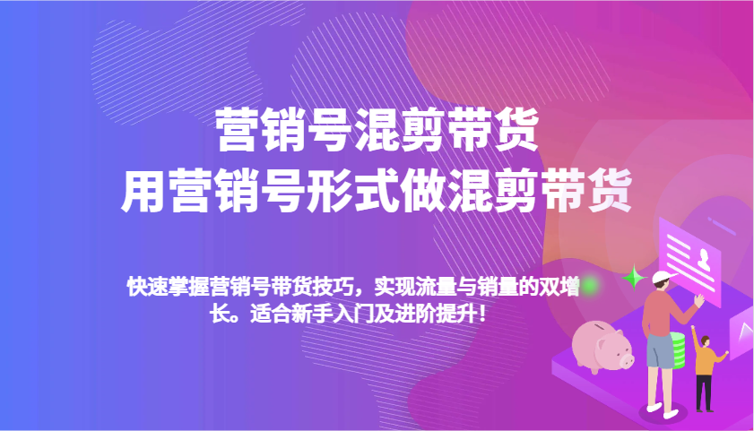 营销号混剪带货，用营销号形式做混剪带货，快速掌握带货技巧，实现流量与销量双增长_大叔资源库-大叔资源库-资源-项目-副业-兼职-创业-大叔的库-大叔的库