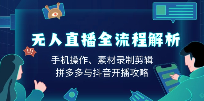 （13969期）无人直播全流程解析：手机操作、素材录制剪辑、拼多多与抖音开播攻略_大叔资源库创业项目网-大叔资源库-资源-项目-副业-兼职-创业-大叔的库-大叔的库