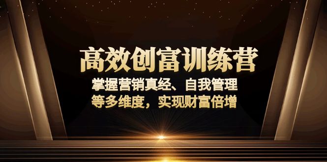 （13911期）高效创富训练营：掌握营销真经、自我管理等多维度，实现财富倍增_大叔资源库创业项目网-大叔资源库-资源-项目-副业-兼职-创业-大叔的库-大叔的库