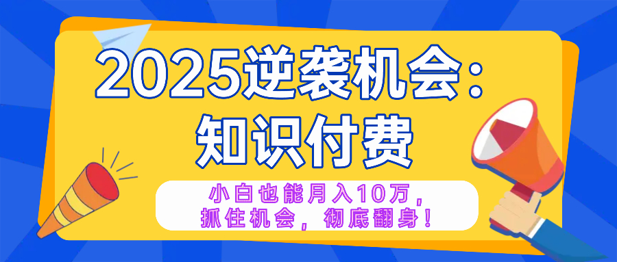 （14166期）2025逆袭项目——知识付费，小白也能月入10万年入百万，抓住机会彻底翻…_大叔资源库创业项目网-大叔资源库-资源-项目-副业-兼职-创业-大叔的库-大叔的库