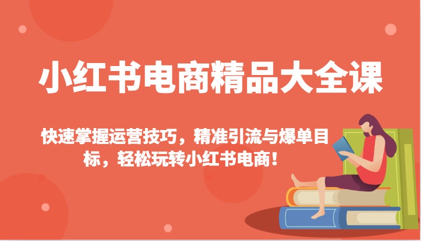 小红书电商精品大全课：快速掌握运营技巧，精准引流与爆单目标，轻松玩转小红书电商！_大叔资源库-大叔资源库-资源-项目-副业-兼职-创业-大叔的库-大叔的库