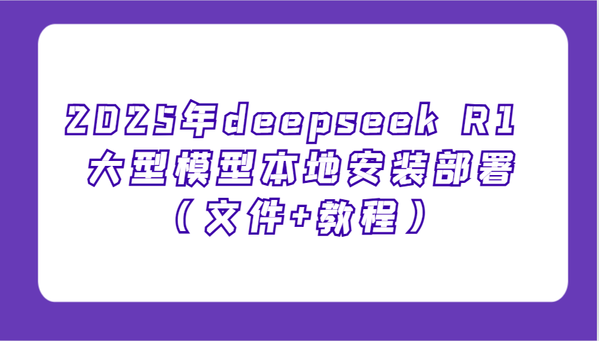 2025年deepseek R1 大型模型本地安装部署（文件+教程），新手也能快速上手！_大叔资源库-大叔资源库-资源-项目-副业-兼职-创业-大叔的库-大叔的库