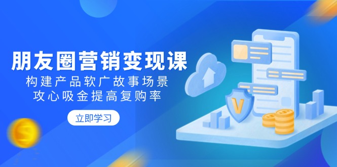 （14162期）朋友圈营销变现课：构建产品软广故事场景，攻心吸金提高复购率_大叔资源库创业项目网-大叔资源库-资源-项目-副业-兼职-创业-大叔的库-大叔的库