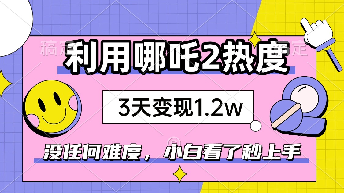 （14178期）如何利用哪吒2爆火，3天赚1.2W，没有任何难度，小白看了秒学会，抓紧时…_大叔资源库创业项目网-大叔资源库-资源-项目-副业-兼职-创业-大叔的库-大叔的库