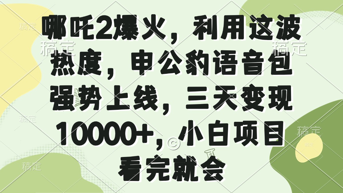 （14223期）哪吒2爆火，利用这波热度，申公豹语音包强势上线，三天变现10000+，小…_大叔资源库创业项目网-大叔资源库-资源-项目-副业-兼职-创业-大叔的库-大叔的库