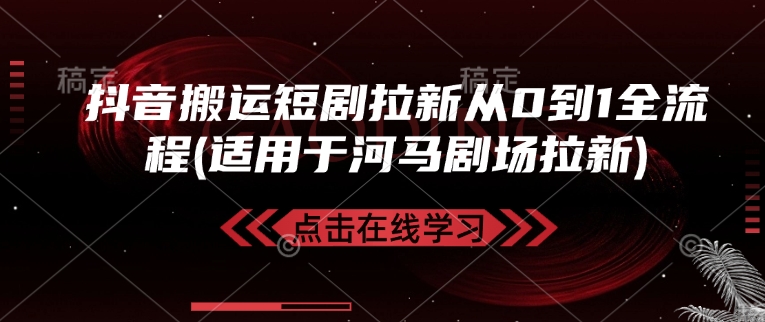 抖音搬运短剧拉新从0到1全流程(适用于河马剧场拉新)——大叔资源库创业项目网-大叔资源库-资源-项目-副业-兼职-创业-大叔的库-大叔的库