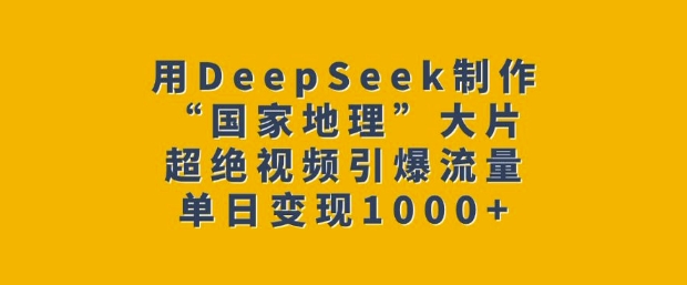 用DeepSeek制作“国家地理”大片，超绝视频引爆流量，单日变现多张——大叔资源库创业项目网-大叔资源库-资源-项目-副业-兼职-创业-大叔的库-大叔的库