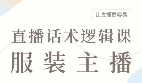 直播带货：服装主播话术逻辑课，服装主播话术大全，让直播更容易——大叔资源库创业项目网-大叔资源库-资源-项目-副业-兼职-创业-大叔的库-大叔的库